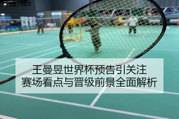 王曼昱世界杯预告引关注 赛场看点与晋级前景全面解析