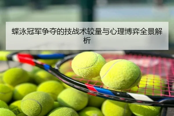 蝶泳冠军争夺的技战术较量与心理博弈全景解析