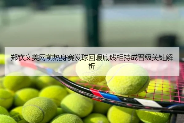 郑钦文美网前热身赛发球回暖底线相持成晋级关键解析