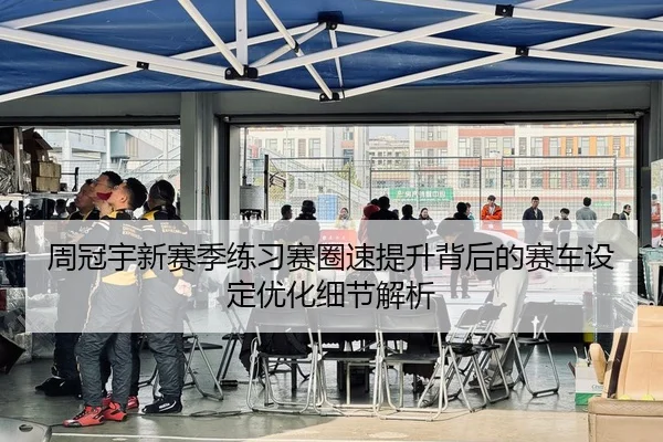 周冠宇新赛季练习赛圈速提升背后的赛车设定优化细节解析